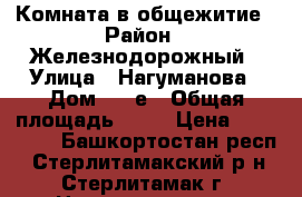 Комната в общежитие › Район ­ Железнодорожный › Улица ­ Нагуманова › Дом ­ 25е › Общая площадь ­ 14 › Цена ­ 450 000 - Башкортостан респ., Стерлитамакский р-н, Стерлитамак г. Недвижимость » Квартиры продажа   . Башкортостан респ.